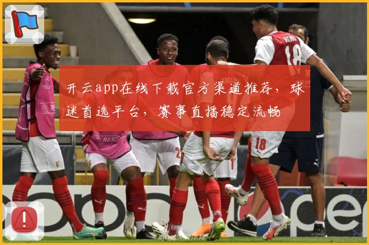 开云app在线下载官方渠道推荐，球迷首选平台，赛事直播稳定流畅