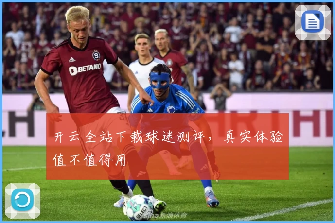 开云全站下载球迷测评，真实体验值不值得用