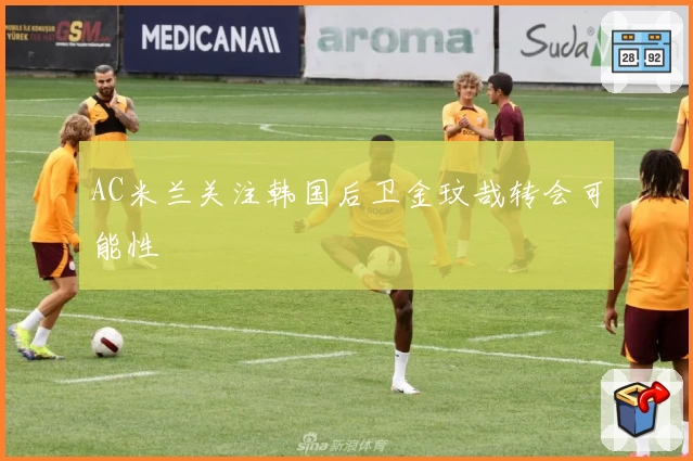 AC米兰关注韩国后卫金玟哉转会可能性