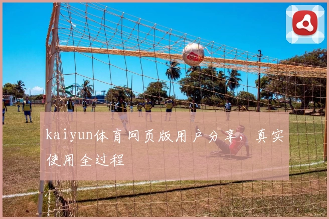 kaiyun体育网页版用户分享,真实使用全过程