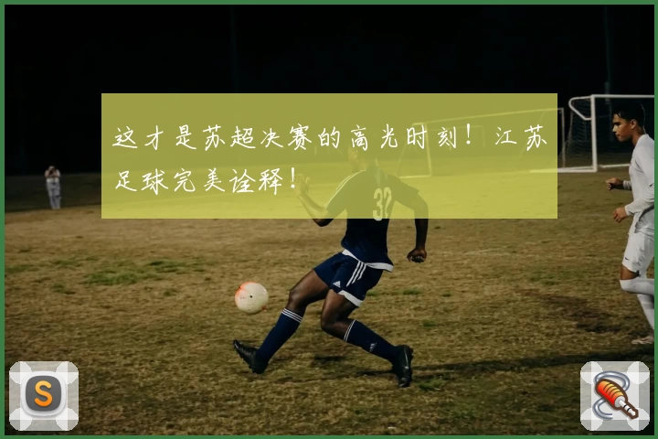 这才是苏超决赛的高光时刻！江苏足球完美诠释！
