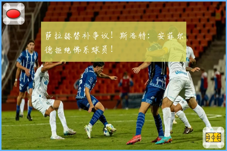 萨拉赫替补争议！斯洛特：安菲尔德拒绝佛系球员！