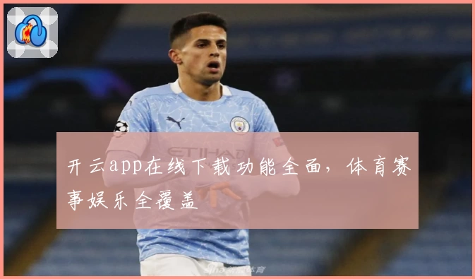 开云app在线下载功能全面，体育赛事娱乐全覆盖