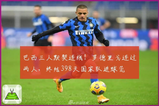 巴西三人默契连线！罗德里戈连过两人，终结398天国家队进球荒