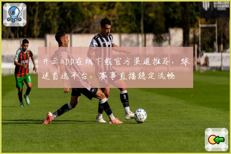 开云app在线下载官方渠道推荐，球迷首选平台，赛事直播稳定流畅