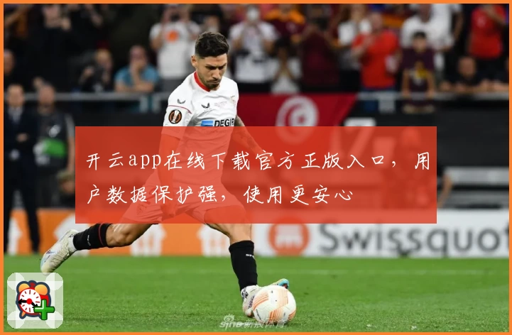 开云app在线下载官方正版入口,用户数据保护强,使用更安心