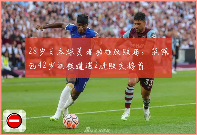 28岁日本球员建功难改败局，范佩西42岁执教遭遇2连败失榜首