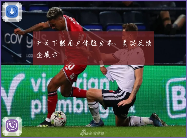 开云下载用户体验分享，真实反馈全展示