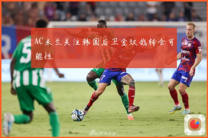 AC米兰关注韩国后卫金玟哉转会可能性