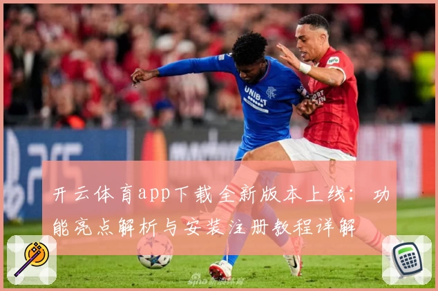 开云体育app下载全新版本上线：功能亮点解析与安装注册教程详解