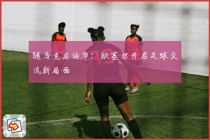 随马克龙访华：欧塞尔开启足球交流新局面