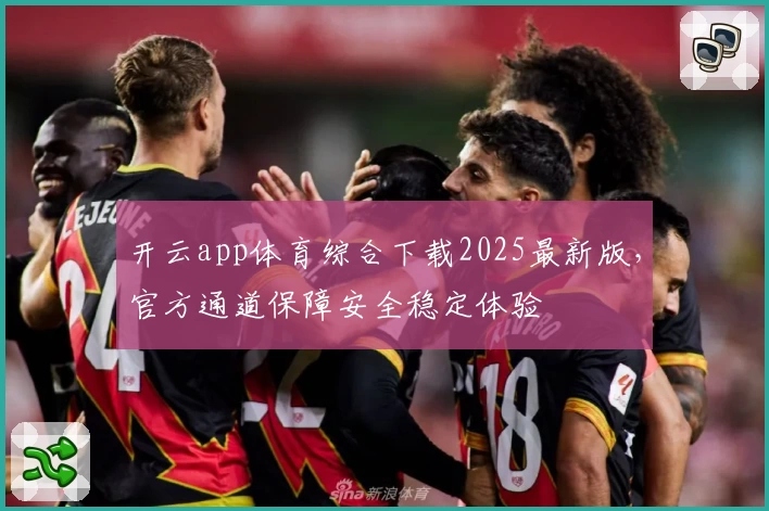 开云app体育综合下载2025最新版，官方通道保障安全稳定体验