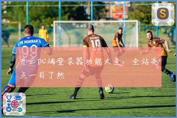开云pc端登录器功能大全,全站亮点一目了然