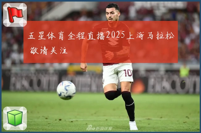 五星体育全程直播2025上海马拉松 敬请关注