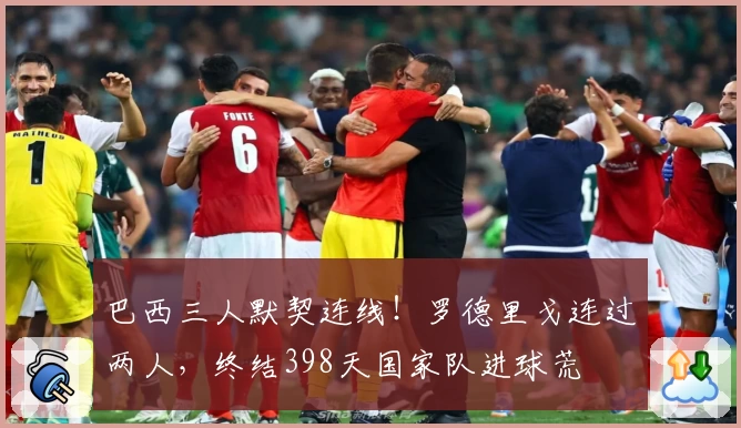 巴西三人默契连线！罗德里戈连过两人，终结398天国家队进球荒