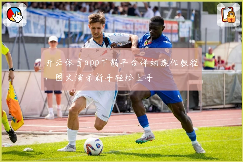 开云体育app下载平台详细操作教程，图文演示新手轻松上手