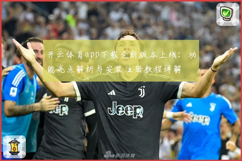 开云体育app下载全新版本上线：功能亮点解析与安装注册教程详解